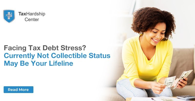Facing Tax Debt Stress Currently Not Collectible Status May Be Your Lifeline
